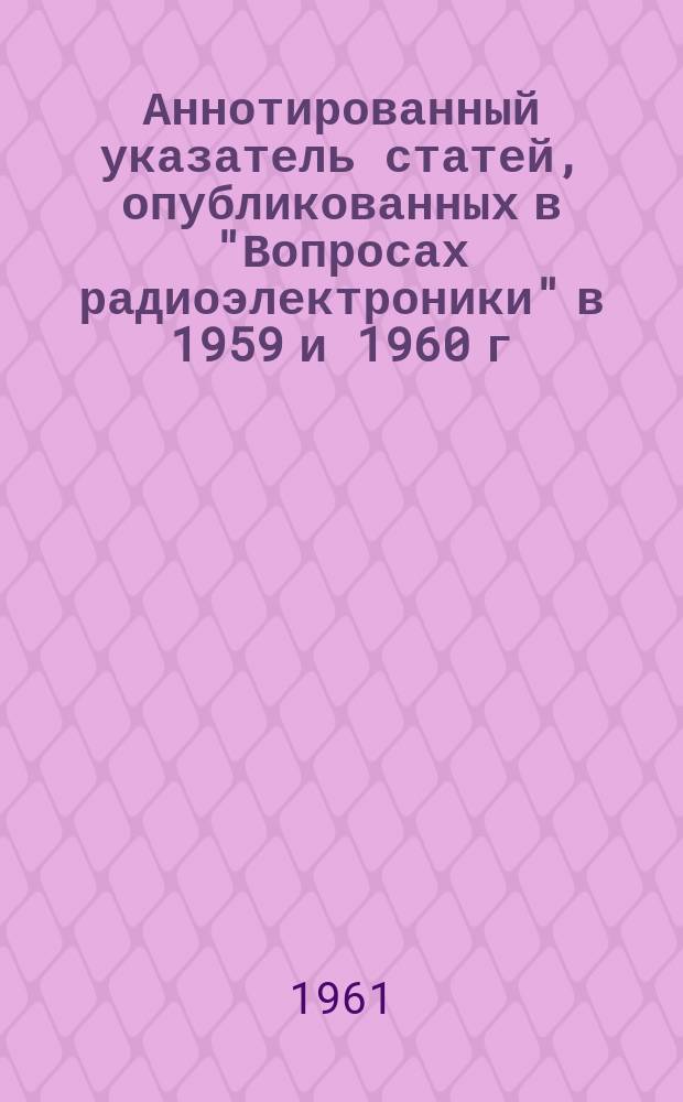 Аннотированный указатель статей, опубликованных в "Вопросах радиоэлектроники" в 1959 и 1960 г.