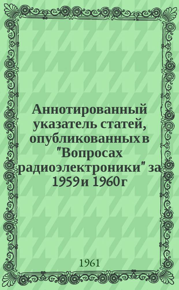 Аннотированный указатель статей, опубликованных в "Вопросах радиоэлектроники" за 1959 и 1960 г.