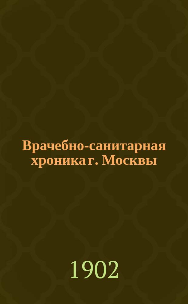 Врачебно-санитарная хроника г. Москвы : Составляется Сан.-стат. бюро Моск. гор. управы