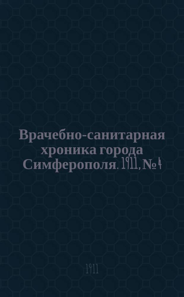 Врачебно-санитарная хроника города Симферополя. 1911, №4