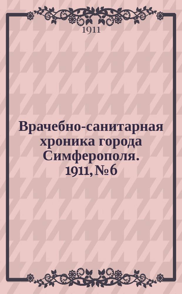 Врачебно-санитарная хроника города Симферополя. 1911, №6