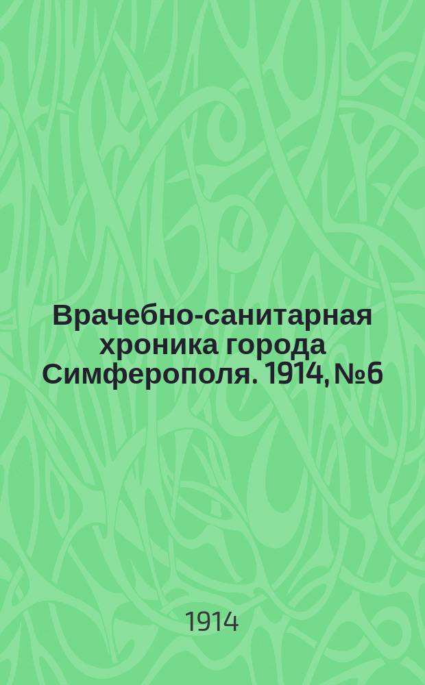 Врачебно-санитарная хроника города Симферополя. 1914, №6