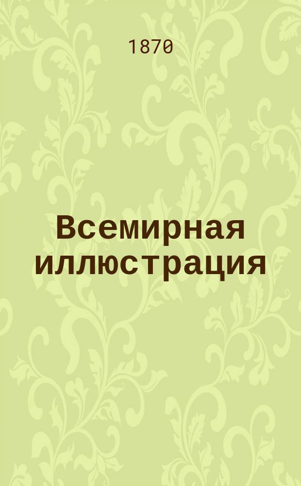 Всемирная иллюстрация : Еженед. илл. журнал. Прил. к Т. 4, № 80 : Иллюстрированное описание Всероссийской мануфактурной выставки 1870 [г.], № 11/12