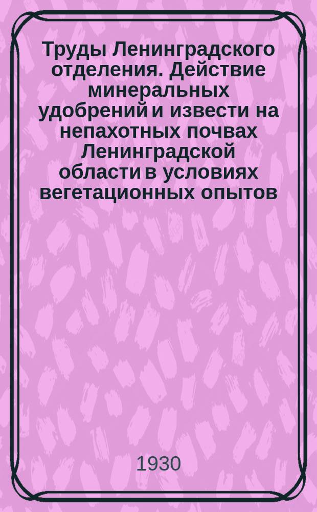 Труды Ленинградского отделения. Действие минеральных удобрений и извести на непахотных почвах Ленинградской области в условиях вегетационных опытов