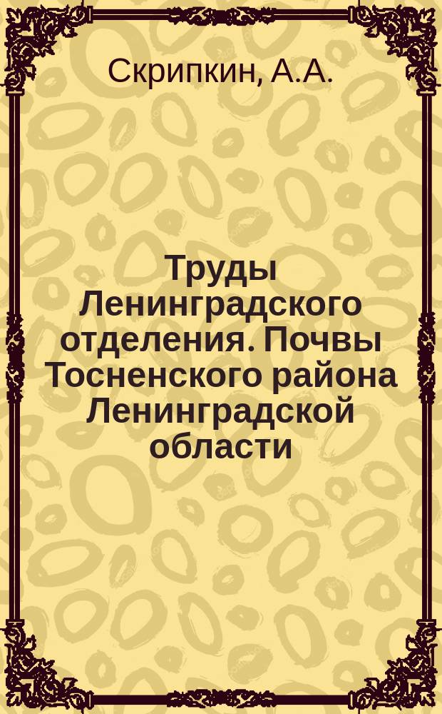 Труды Ленинградского отделения. Почвы Тосненского района Ленинградской области