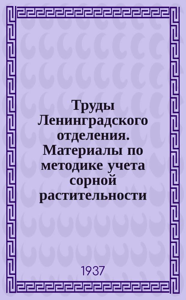 Труды Ленинградского отделения. Материалы по методике учета сорной растительности