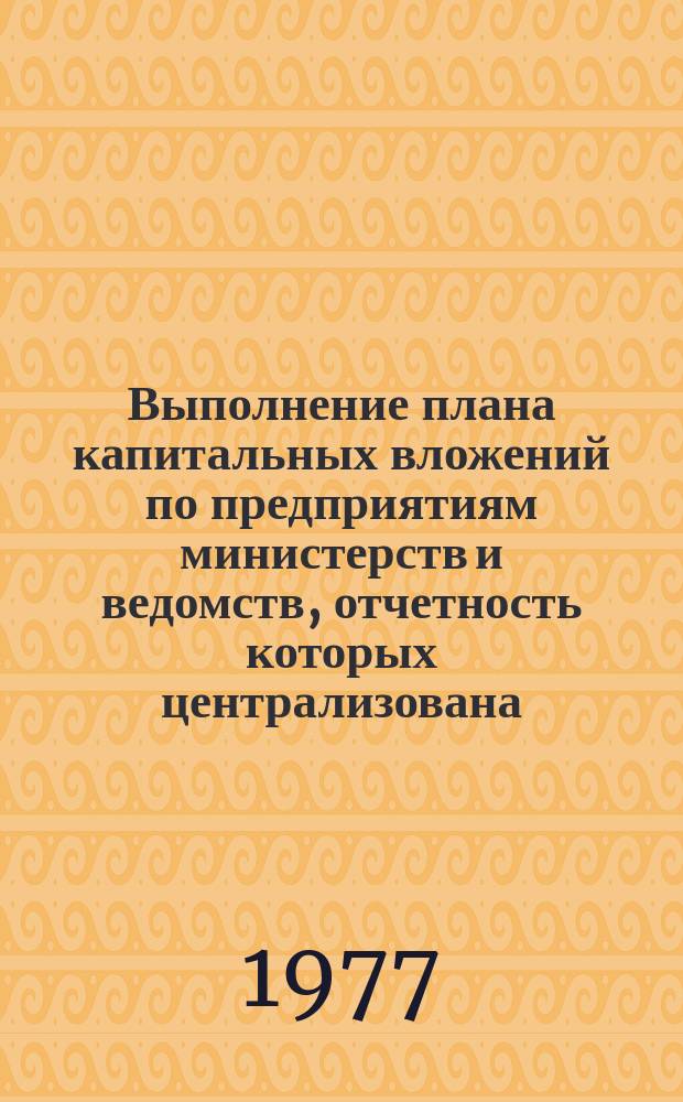 Выполнение плана капитальных вложений по предприятиям министерств и ведомств, отчетность которых централизована (кроме предприятий легкой, пищевой, мясомолочной и рыбной промышленности)