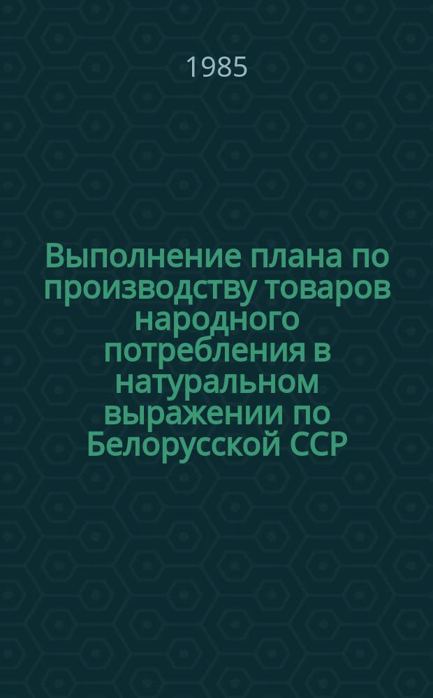 Выполнение плана по производству товаров народного потребления в натуральном выражении по Белорусской ССР : (По телеграфным данным)