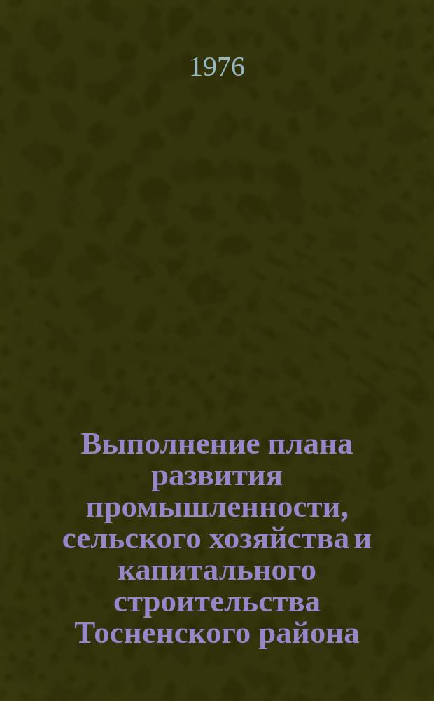 Выполнение плана развития промышленности, сельского хозяйства и капитального строительства Тосненского района : Стат. бюллетень
