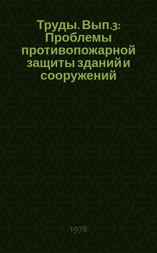 Труды. Вып.3 : Проблемы противопожарной защиты зданий и сооружений