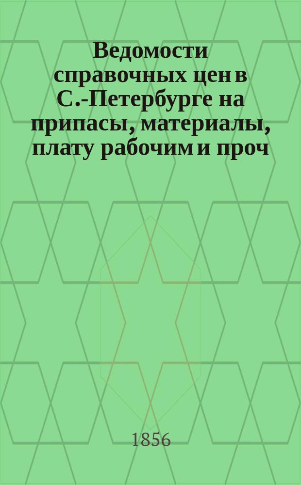 Ведомости справочных цен в С.-Петербурге на припасы, материалы, плату рабочим и проч., издаваемые С.-Петербургскою городскою управою. 1856, №15