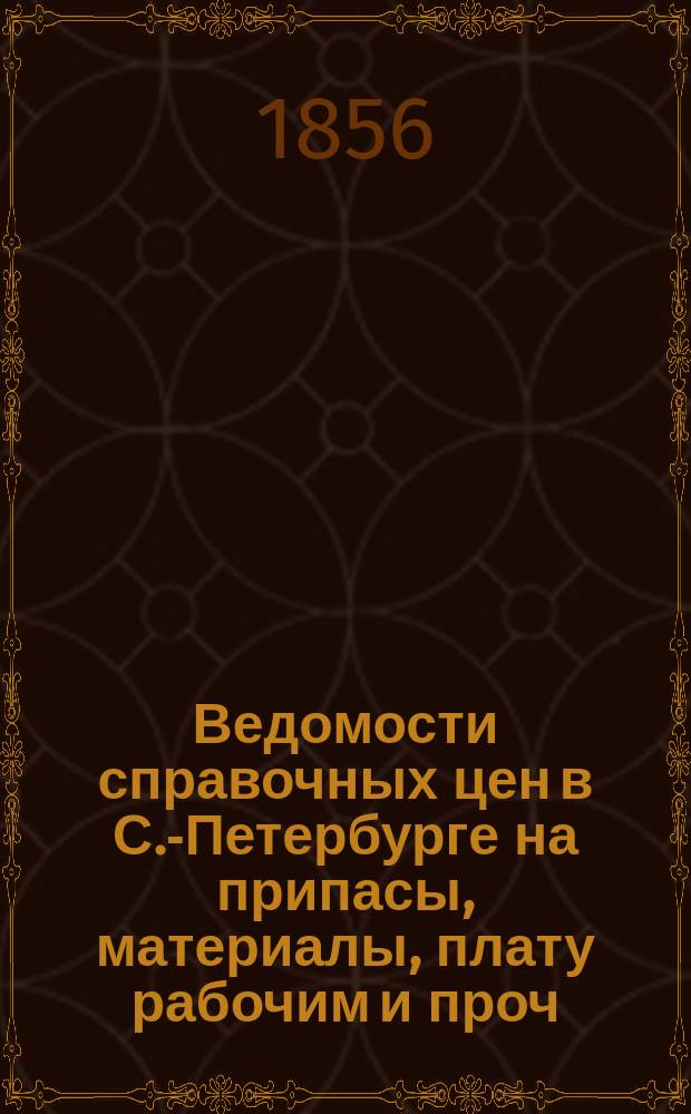 Ведомости справочных цен в С.-Петербурге на припасы, материалы, плату рабочим и проч., издаваемые С.-Петербургскою городскою управою. 1856, №24