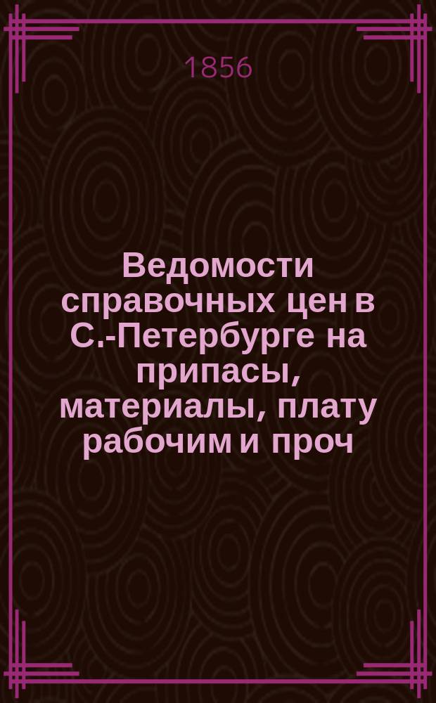 Ведомости справочных цен в С.-Петербурге на припасы, материалы, плату рабочим и проч., издаваемые С.-Петербургскою городскою управою. 1856, №38