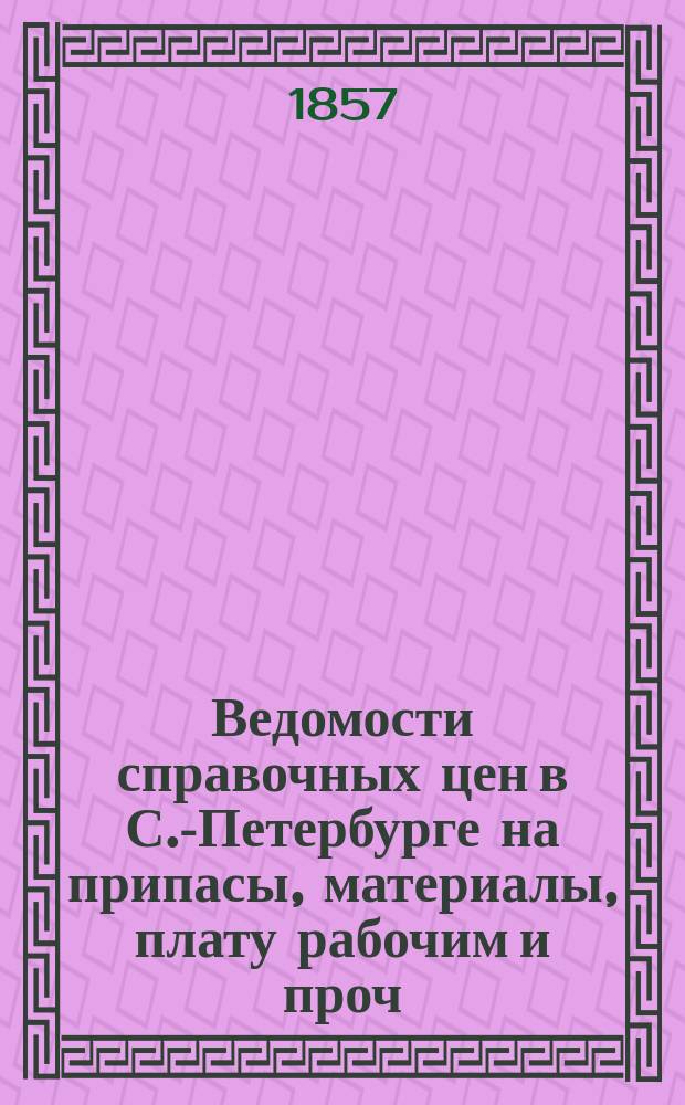 Ведомости справочных цен в С.-Петербурге на припасы, материалы, плату рабочим и проч., издаваемые С.-Петербургскою городскою управою. 1857, №36