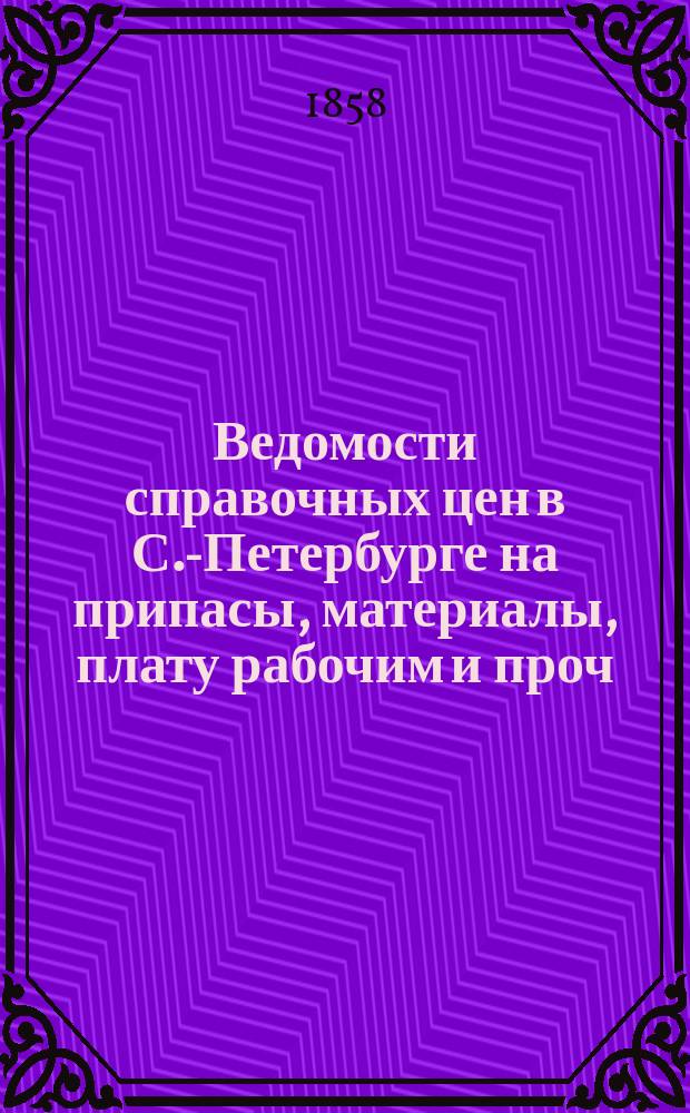 Ведомости справочных цен в С.-Петербурге на припасы, материалы, плату рабочим и проч., издаваемые С.-Петербургскою городскою управою. 1858, №18