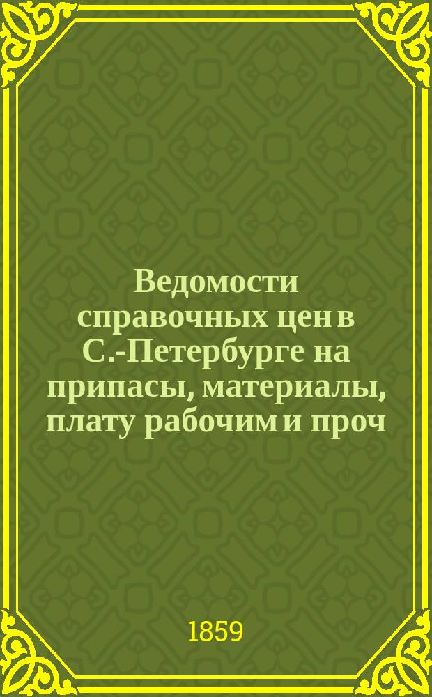 Ведомости справочных цен в С.-Петербурге на припасы, материалы, плату рабочим и проч., издаваемые С.-Петербургскою городскою управою. 1859, №3