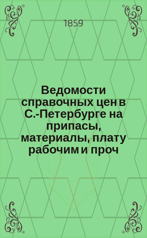 Ведомости справочных цен в С.-Петербурге на припасы, материалы, плату рабочим и проч., издаваемые С.-Петербургскою городскою управою. 1859, №10