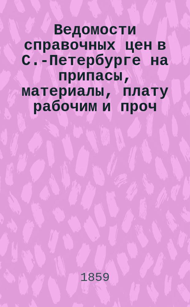 Ведомости справочных цен в С.-Петербурге на припасы, материалы, плату рабочим и проч., издаваемые С.-Петербургскою городскою управою. 1859, №18