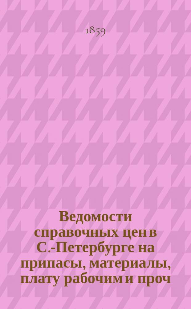 Ведомости справочных цен в С.-Петербурге на припасы, материалы, плату рабочим и проч., издаваемые С.-Петербургскою городскою управою. 1859, №39