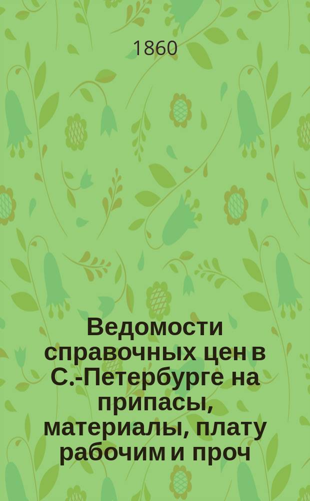 Ведомости справочных цен в С.-Петербурге на припасы, материалы, плату рабочим и проч., издаваемые С.-Петербургскою городскою управою. 1860, №9