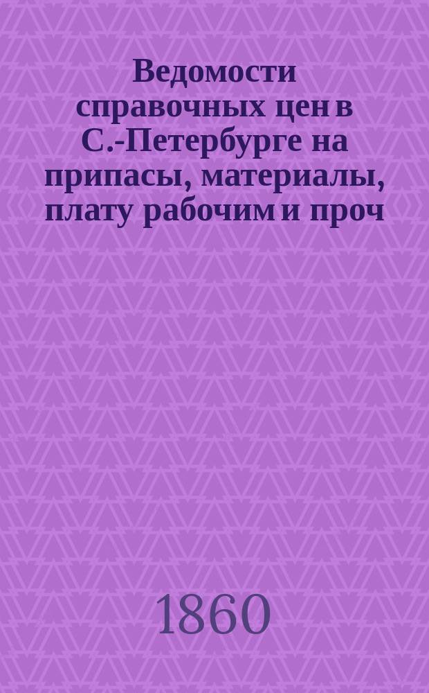 Ведомости справочных цен в С.-Петербурге на припасы, материалы, плату рабочим и проч., издаваемые С.-Петербургскою городскою управою. 1860, №11