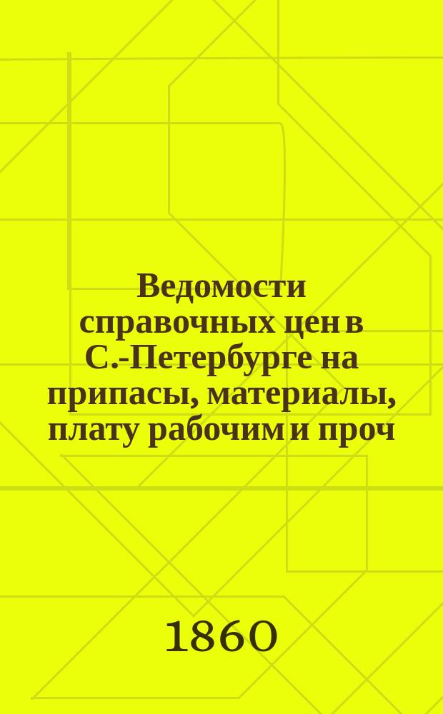 Ведомости справочных цен в С.-Петербурге на припасы, материалы, плату рабочим и проч., издаваемые С.-Петербургскою городскою управою. 1860, №12