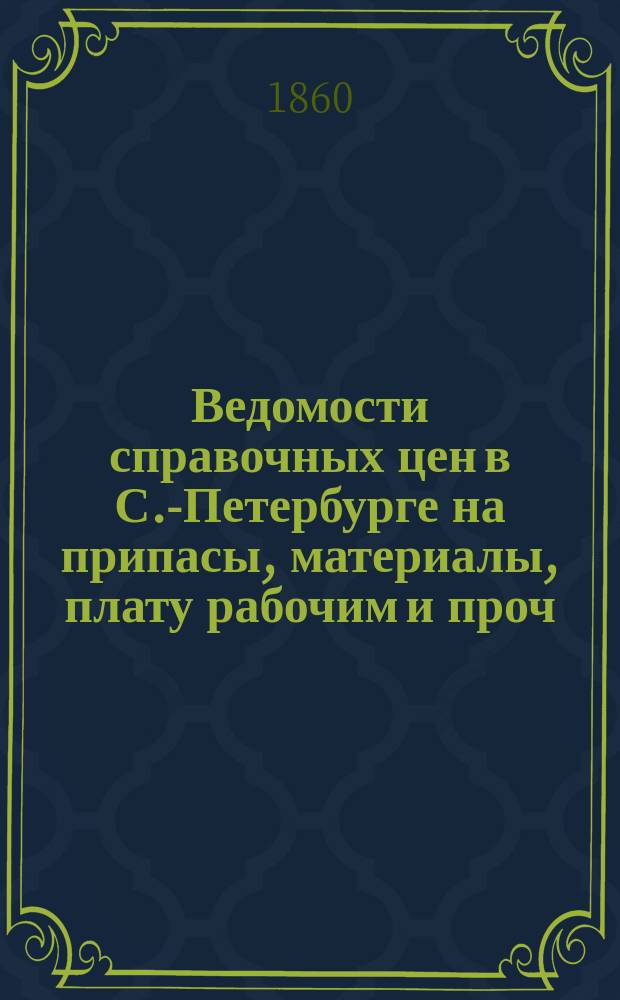 Ведомости справочных цен в С.-Петербурге на припасы, материалы, плату рабочим и проч., издаваемые С.-Петербургскою городскою управою. 1860, №15