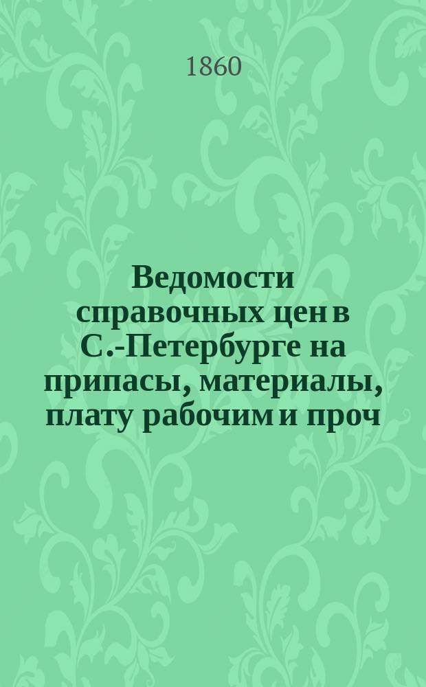 Ведомости справочных цен в С.-Петербурге на припасы, материалы, плату рабочим и проч., издаваемые С.-Петербургскою городскою управою. 1860, №17