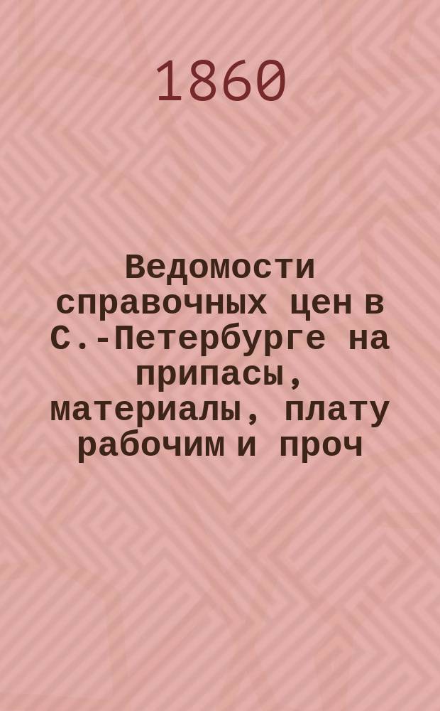 Ведомости справочных цен в С.-Петербурге на припасы, материалы, плату рабочим и проч., издаваемые С.-Петербургскою городскою управою. 1860, №36
