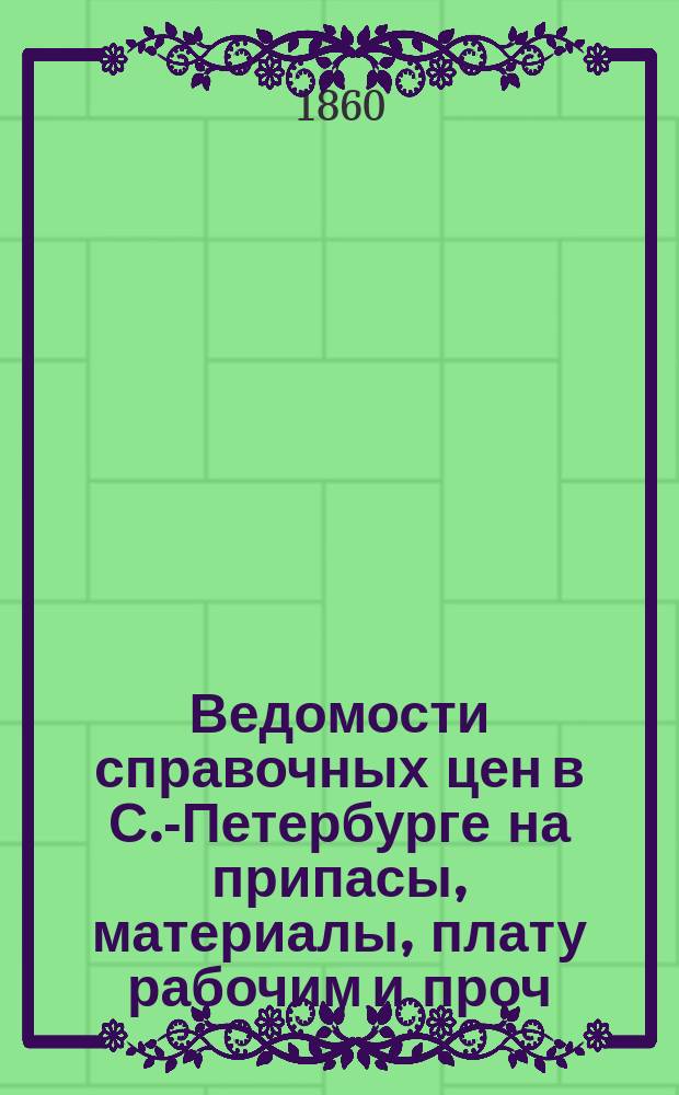 Ведомости справочных цен в С.-Петербурге на припасы, материалы, плату рабочим и проч., издаваемые С.-Петербургскою городскою управою. 1860, №38