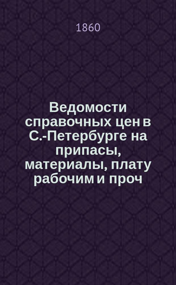 Ведомости справочных цен в С.-Петербурге на припасы, материалы, плату рабочим и проч., издаваемые С.-Петербургскою городскою управою. 1860, №40