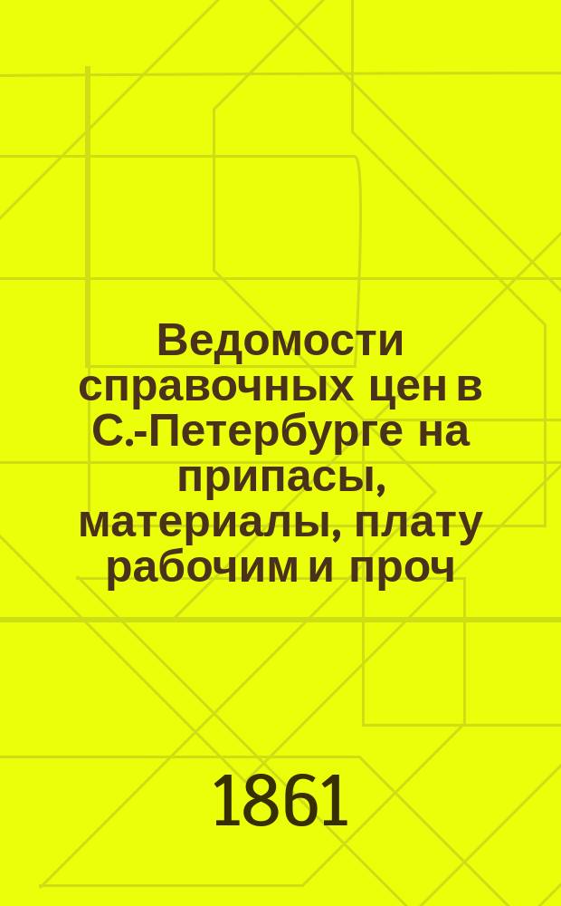 Ведомости справочных цен в С.-Петербурге на припасы, материалы, плату рабочим и проч., издаваемые С.-Петербургскою городскою управою. 1861, №13