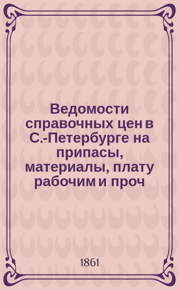 Ведомости справочных цен в С.-Петербурге на припасы, материалы, плату рабочим и проч., издаваемые С.-Петербургскою городскою управою. 1861, №23