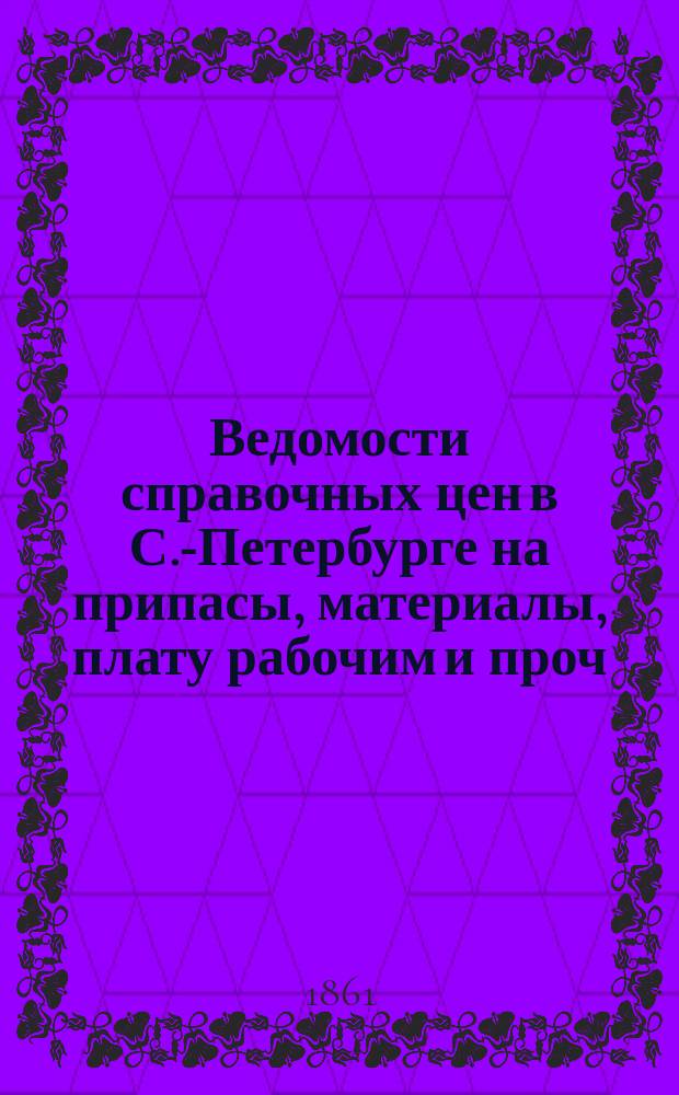 Ведомости справочных цен в С.-Петербурге на припасы, материалы, плату рабочим и проч., издаваемые С.-Петербургскою городскою управою. 1861, №25