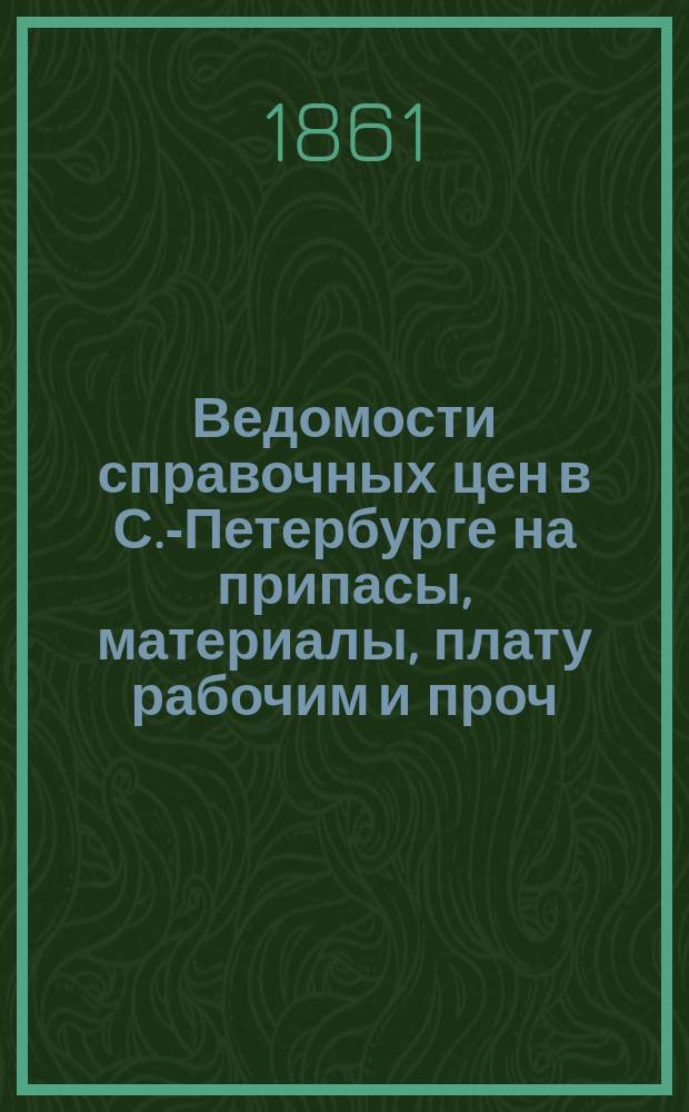 Ведомости справочных цен в С.-Петербурге на припасы, материалы, плату рабочим и проч., издаваемые С.-Петербургскою городскою управою. 1861, №29
