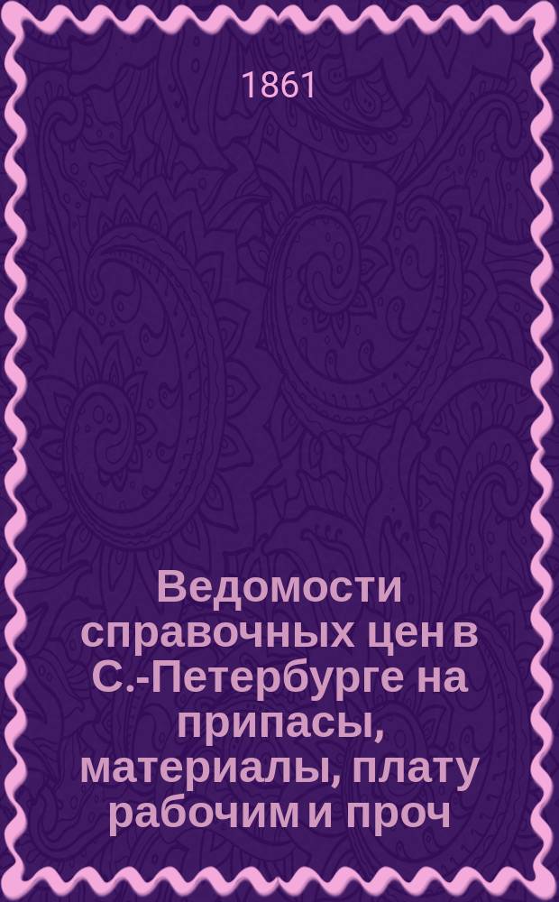 Ведомости справочных цен в С.-Петербурге на припасы, материалы, плату рабочим и проч., издаваемые С.-Петербургскою городскою управою. 1861, №32