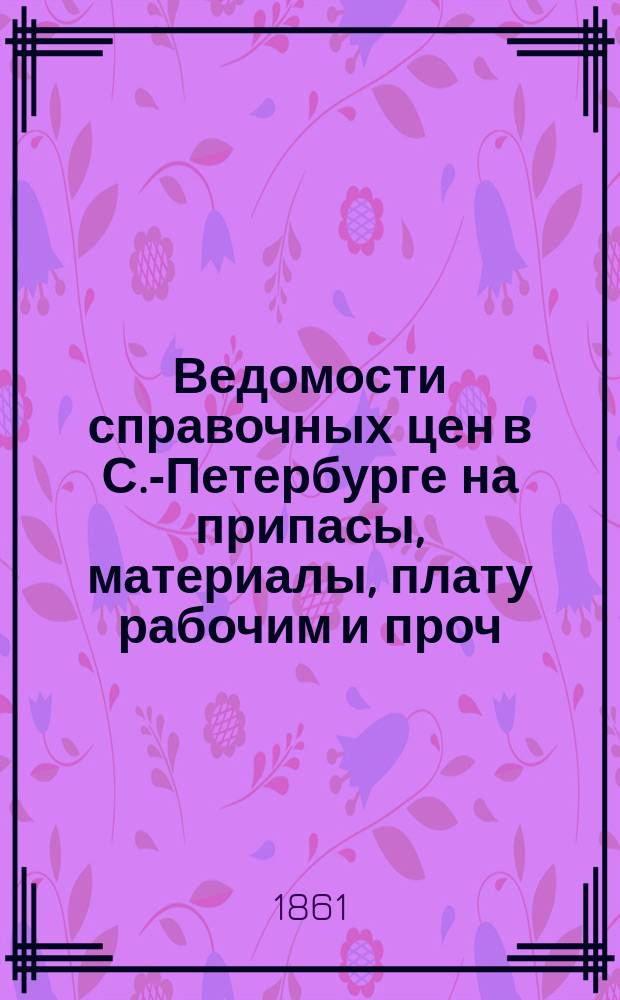 Ведомости справочных цен в С.-Петербурге на припасы, материалы, плату рабочим и проч., издаваемые С.-Петербургскою городскою управою. 1861, №35