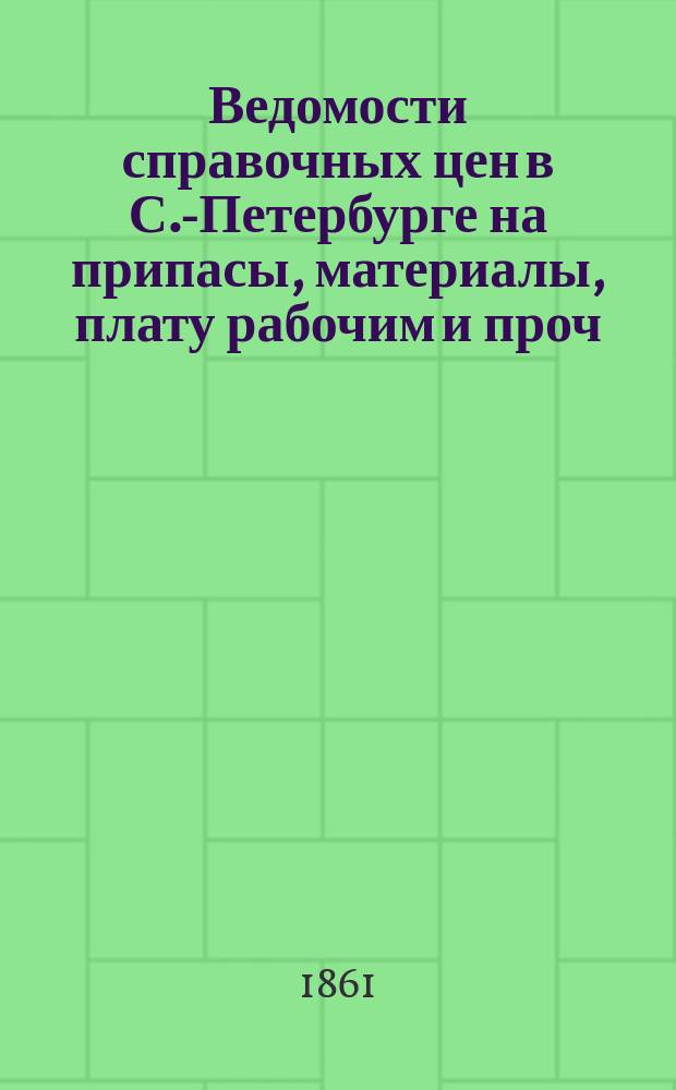 Ведомости справочных цен в С.-Петербурге на припасы, материалы, плату рабочим и проч., издаваемые С.-Петербургскою городскою управою. 1861, №36