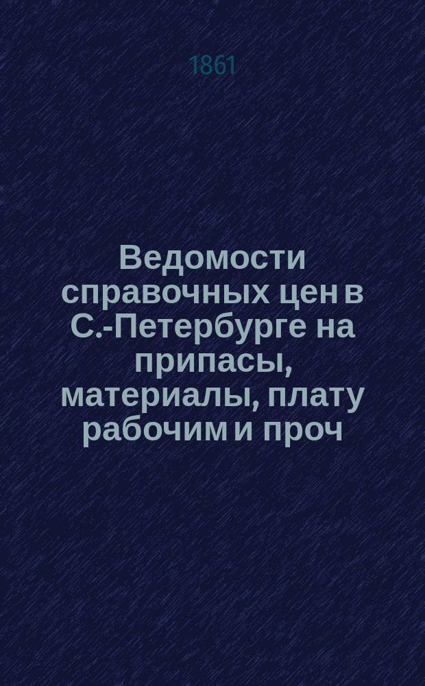 Ведомости справочных цен в С.-Петербурге на припасы, материалы, плату рабочим и проч., издаваемые С.-Петербургскою городскою управою. 1861, №38