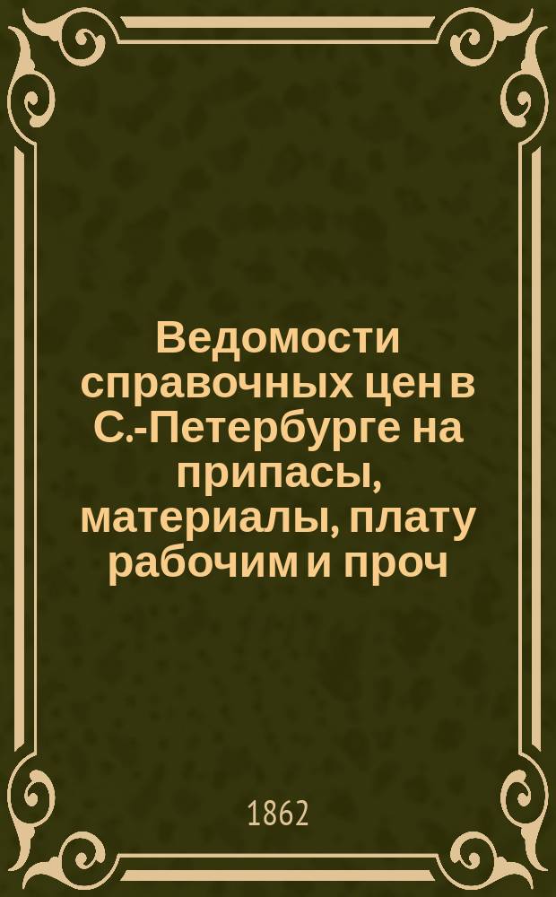 Ведомости справочных цен в С.-Петербурге на припасы, материалы, плату рабочим и проч., издаваемые С.-Петербургскою городскою управою. 1862, №26