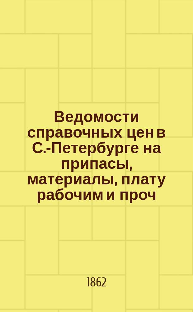 Ведомости справочных цен в С.-Петербурге на припасы, материалы, плату рабочим и проч., издаваемые С.-Петербургскою городскою управою. 1862, №29