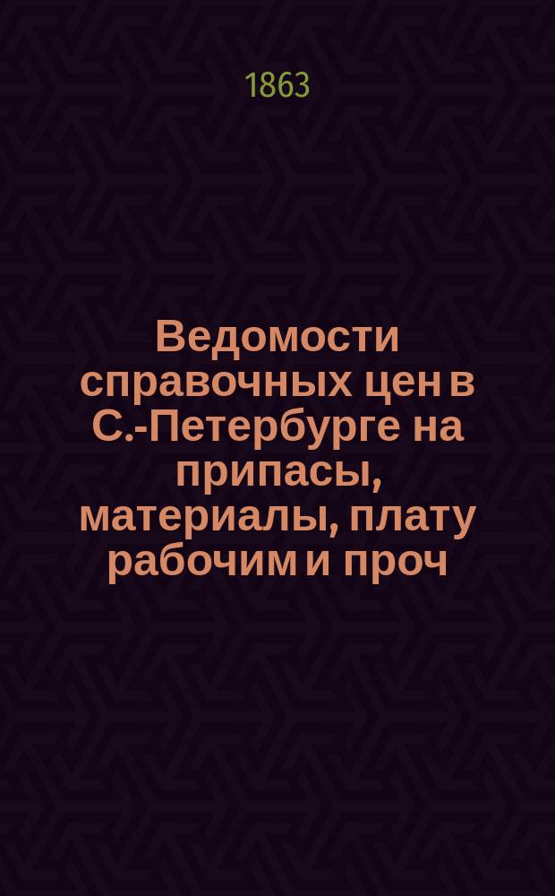 Ведомости справочных цен в С.-Петербурге на припасы, материалы, плату рабочим и проч., издаваемые С.-Петербургскою городскою управою. 1863, №10