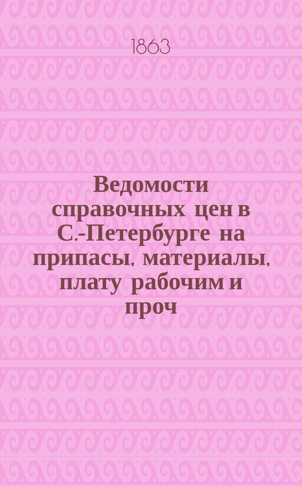 Ведомости справочных цен в С.-Петербурге на припасы, материалы, плату рабочим и проч., издаваемые С.-Петербургскою городскою управою. 1863, №13