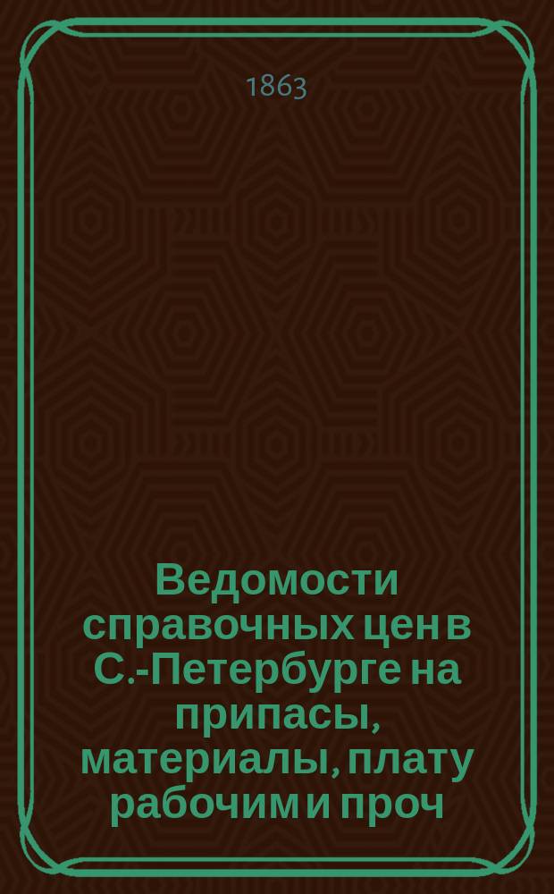 Ведомости справочных цен в С.-Петербурге на припасы, материалы, плату рабочим и проч., издаваемые С.-Петербургскою городскою управою. 1863, №27