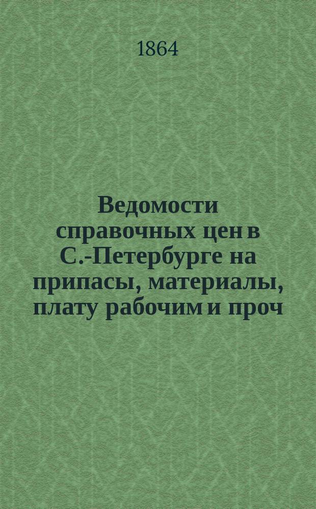 Ведомости справочных цен в С.-Петербурге на припасы, материалы, плату рабочим и проч., издаваемые С.-Петербургскою городскою управою. 1864, №27