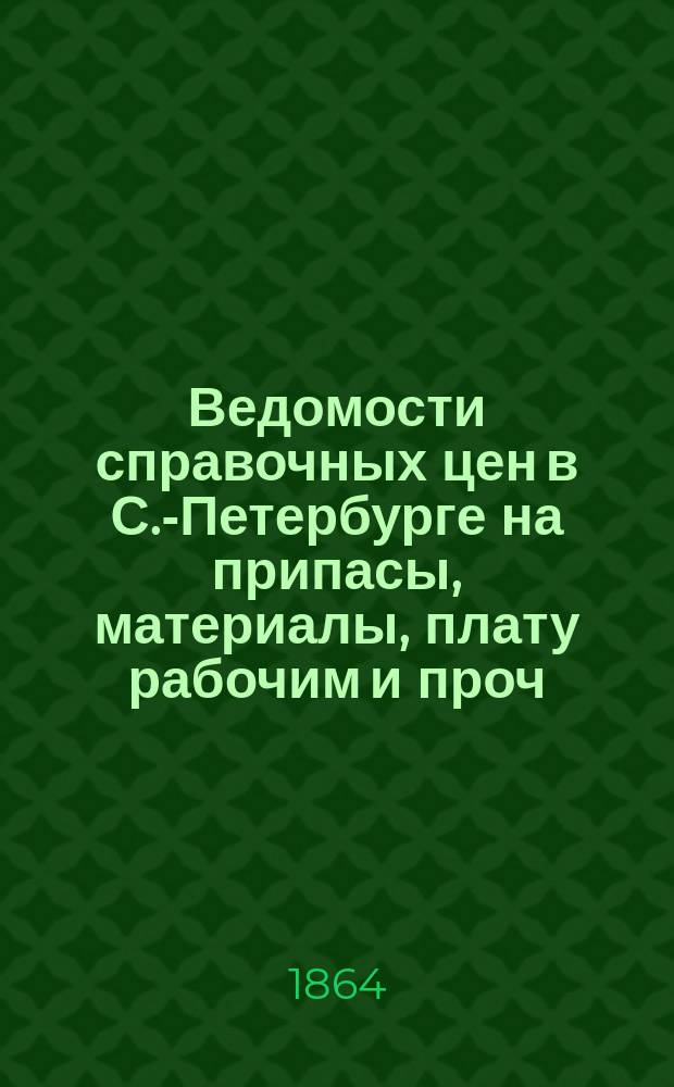 Ведомости справочных цен в С.-Петербурге на припасы, материалы, плату рабочим и проч., издаваемые С.-Петербургскою городскою управою. 1864, №34