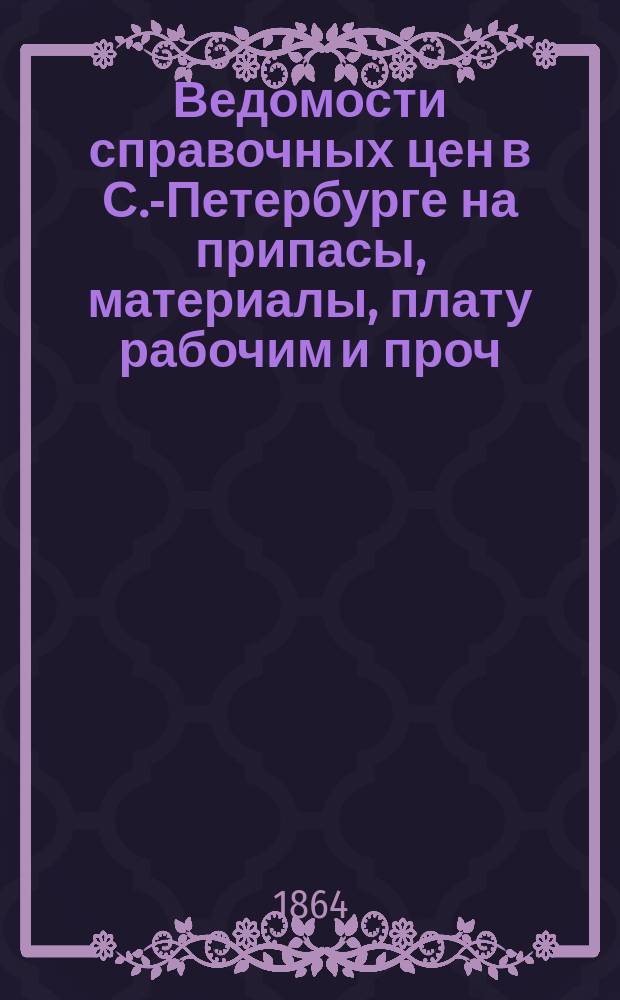 Ведомости справочных цен в С.-Петербурге на припасы, материалы, плату рабочим и проч., издаваемые С.-Петербургскою городскою управою. 1864, №41