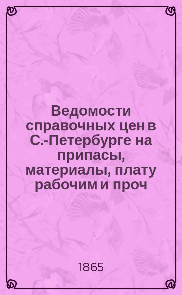 Ведомости справочных цен в С.-Петербурге на припасы, материалы, плату рабочим и проч., издаваемые С.-Петербургскою городскою управою. 1865, №2