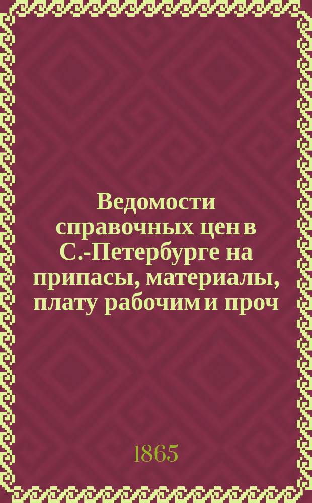 Ведомости справочных цен в С.-Петербурге на припасы, материалы, плату рабочим и проч., издаваемые С.-Петербургскою городскою управою. 1865, №4