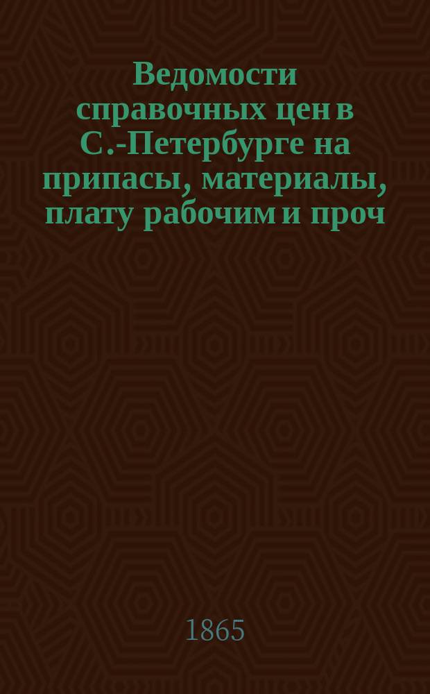 Ведомости справочных цен в С.-Петербурге на припасы, материалы, плату рабочим и проч., издаваемые С.-Петербургскою городскою управою. 1865, №6